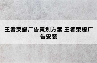 王者荣耀广告策划方案 王者荣耀广告安装